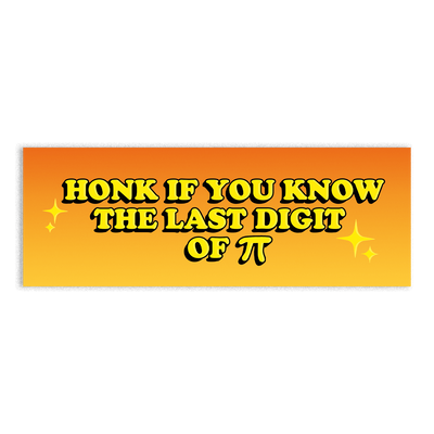 A vibrant orange bumper sticker with bold yellow text that reads ‘HONK IF YOU KNOW THE LAST DIGIT OF π’, surrounded by sparkling star emojis. The sticker’s retro comic-style font and eye-catching gradient background make it perfect for math enthusiasts, nerd humor lovers, and anyone who enjoys witty car decor. A waterproof, durable vinyl sticker designed to spark conversations and laughs.